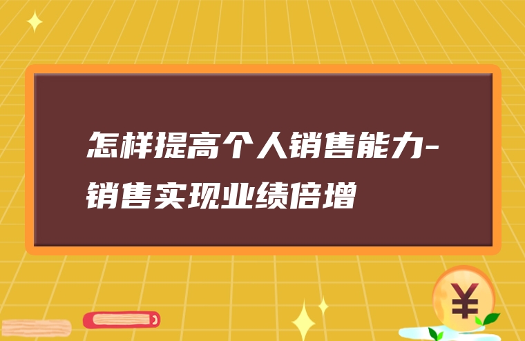 怎样提高个人销售能力-销售实现业绩倍增