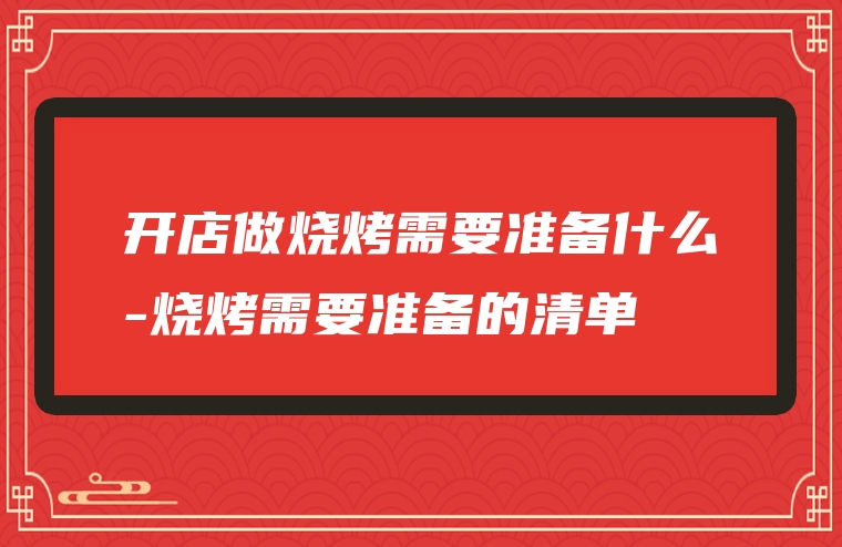 开店做烧烤需要准备什么-烧烤需要准备的清单