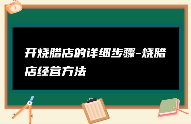 开烧腊店的详细步骤-烧腊店经营方法