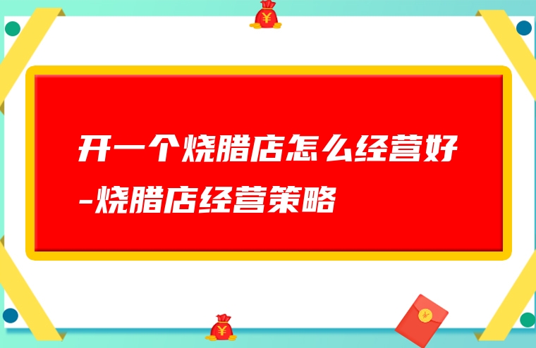 开一个烧腊店怎么经营好-烧腊店经营策略