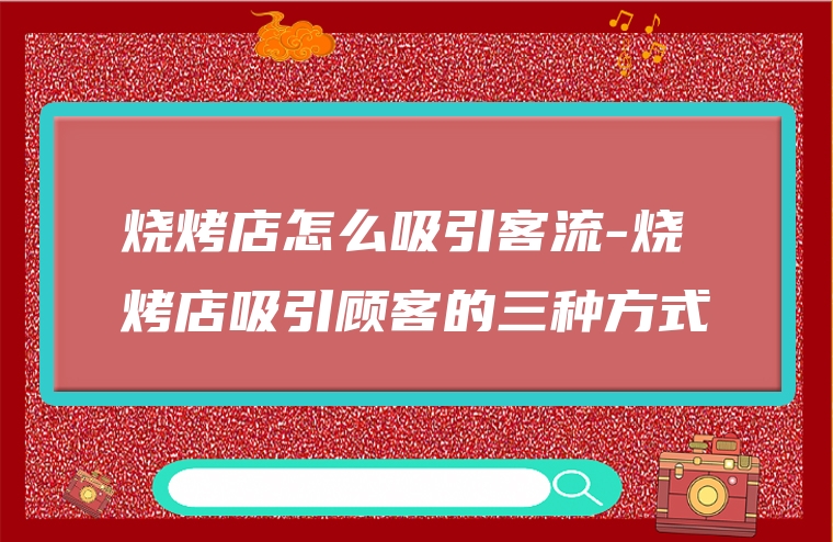 烧烤店怎么吸引客流-烧烤店吸引顾客的三种方式