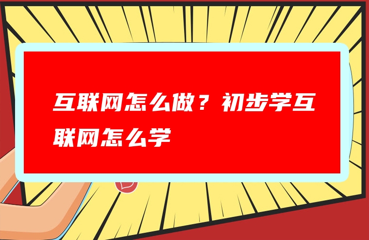 互联网怎么做？初步学互联网怎么学
