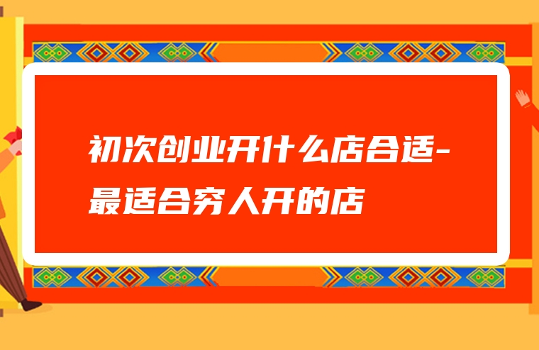 初次创业开什么店合适-最适合穷人开的店