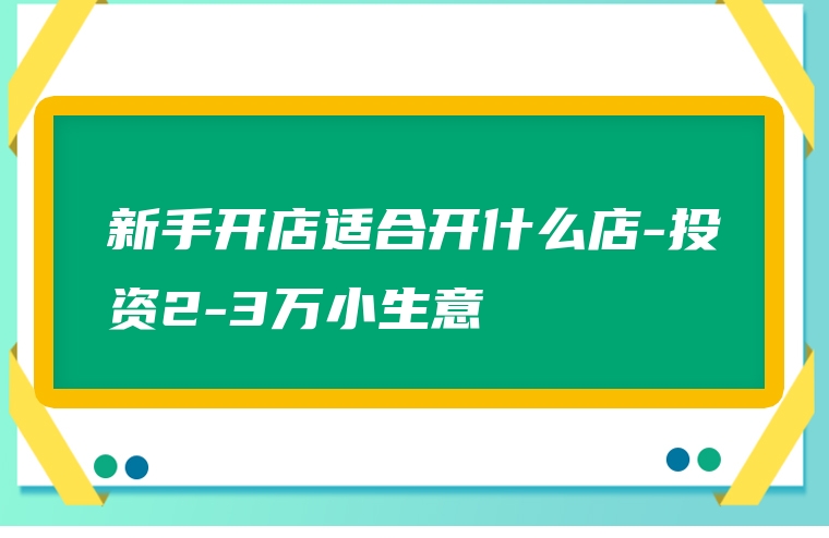 新手开店适合开什么店-投资2-3万小生意