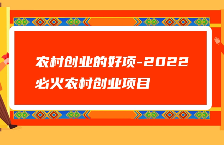 农村创业的好项-2022必火农村创业项目