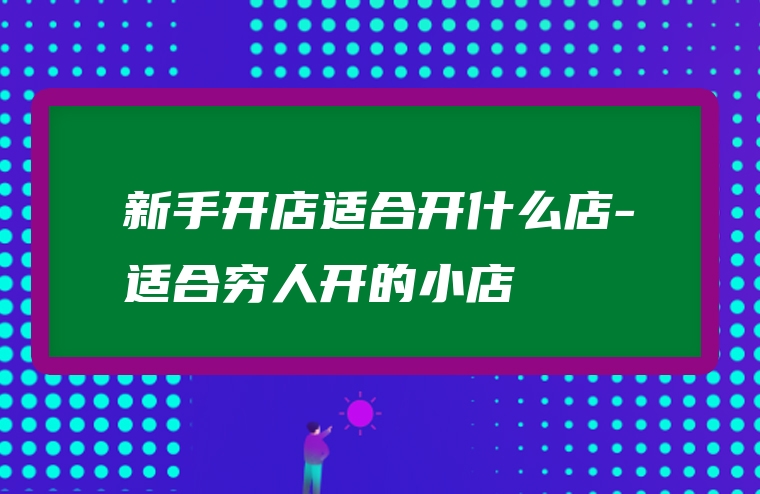 新手开店适合开什么店-适合穷人开的小店