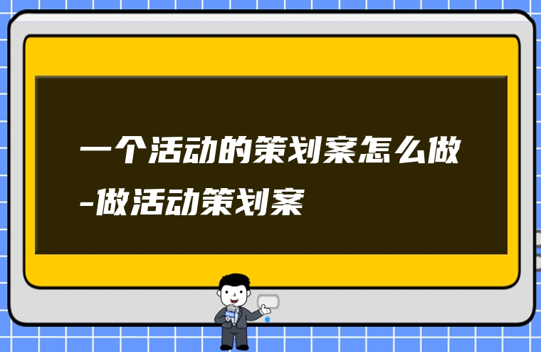 一个活动的策划案怎么做-做活动策划案
