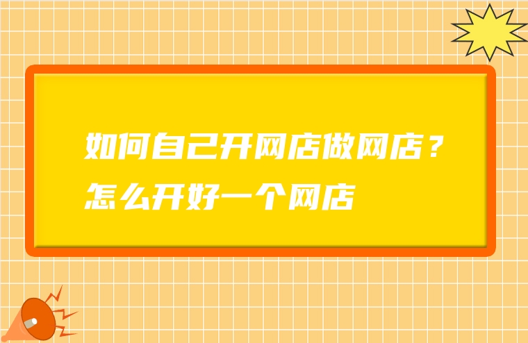 如何自己开网店做网店？怎么开好一个网店