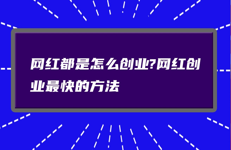 网红都是怎么创业?网红创业最快的方法