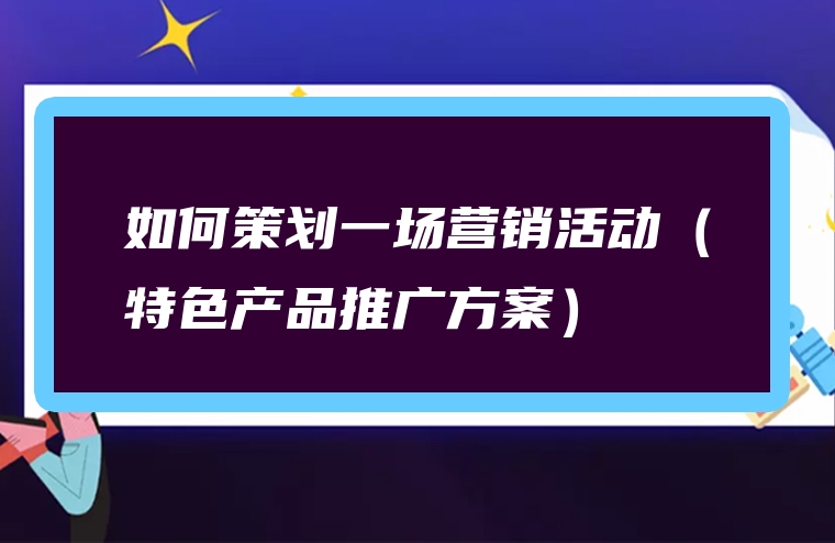 如何策划一场营销活动（特色产品推广方案）