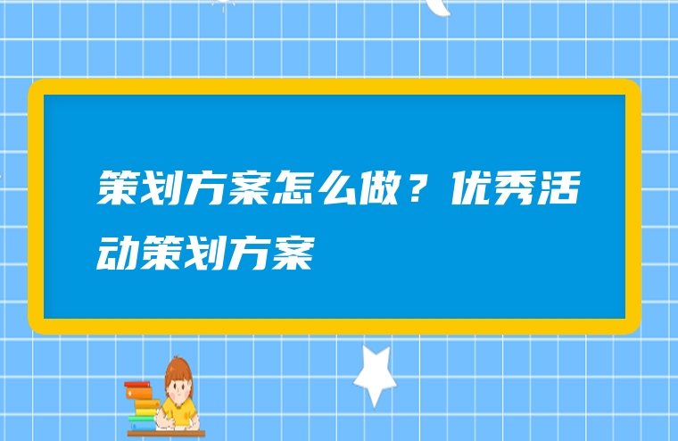 策划方案怎么做？优秀活动策划方案