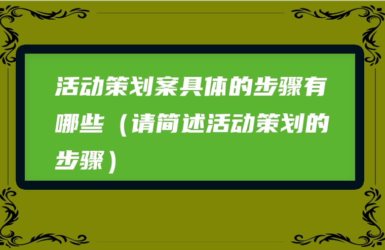 活动策划案具体的步骤有哪些（请简述活动策划的步骤）