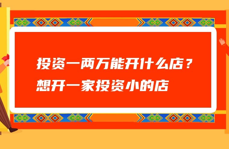 投资一两万能开什么店？想开一家投资小的店