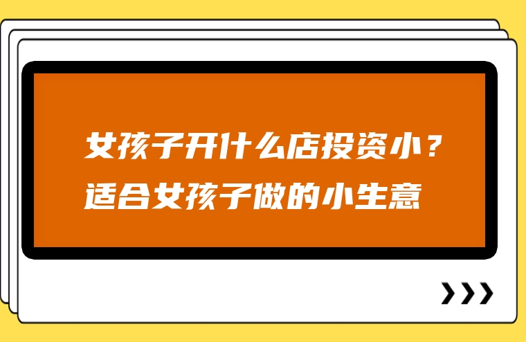 女孩子开什么店投资小？适合女孩子做的小生意