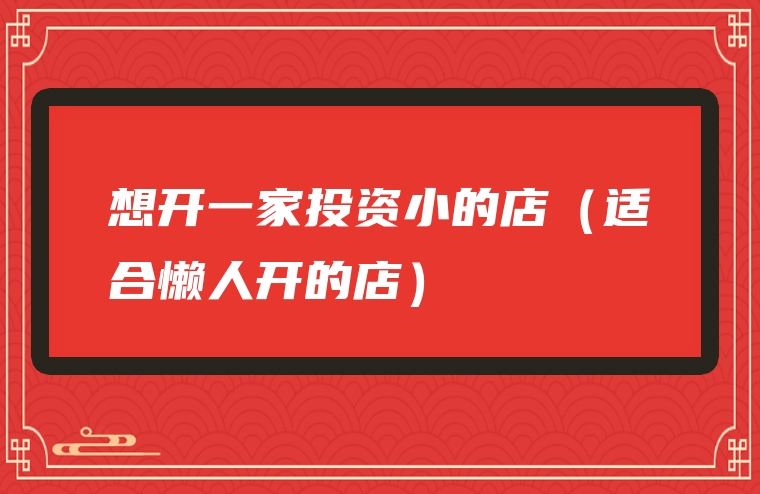 想开一家投资小的店（适合懒人开的店）