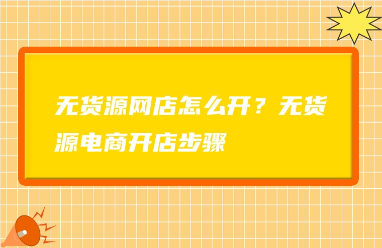 无货源网店怎么开？无货源电商开店步骤