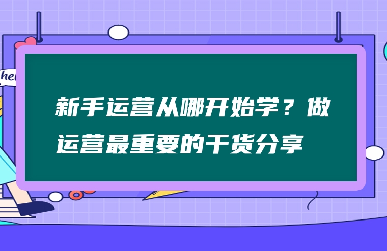 新手运营从哪开始学？做运营最重要的干货分享