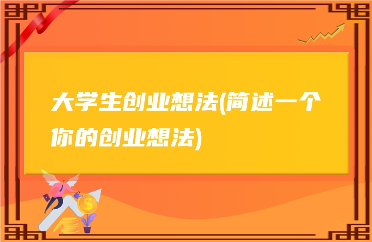 大学生创业想法(简述一个你的创业想法)
