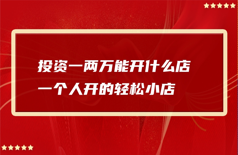 投资一两万能开什么店 一个人开的轻松小店