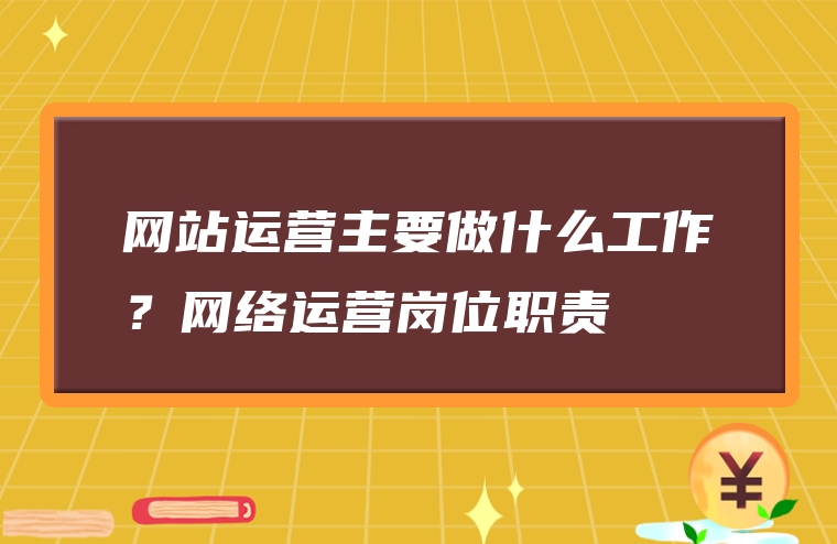 网站运营主要做什么工作？网络运营岗位职责
