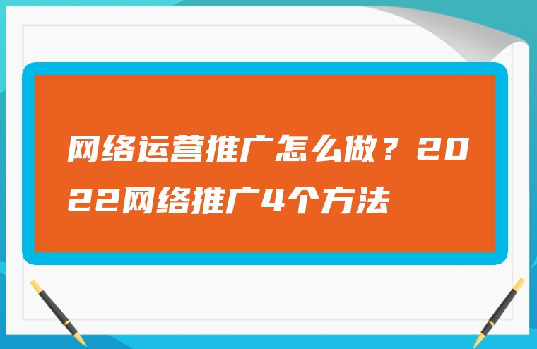 网络运营推广怎么做？2022网络推广4个方法