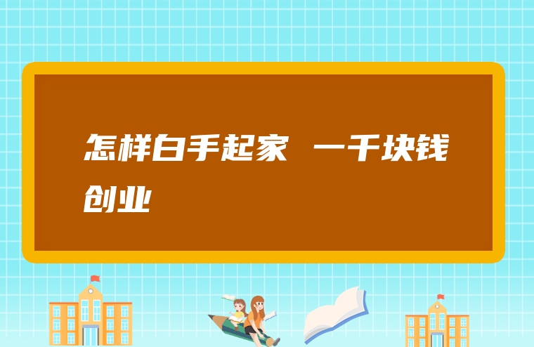 怎样白手起家 一千块钱创业