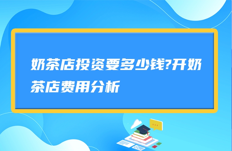奶茶店投资要多少钱?开奶茶店费用分析