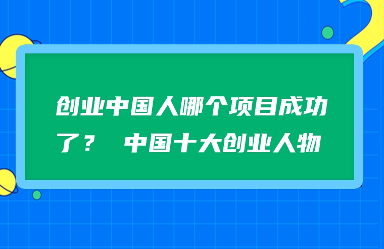 创业中国人哪个项目成功了？ 中国十大创业人物