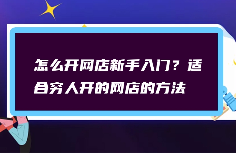 怎么开网店新手入门？适合穷人开的网店的方法