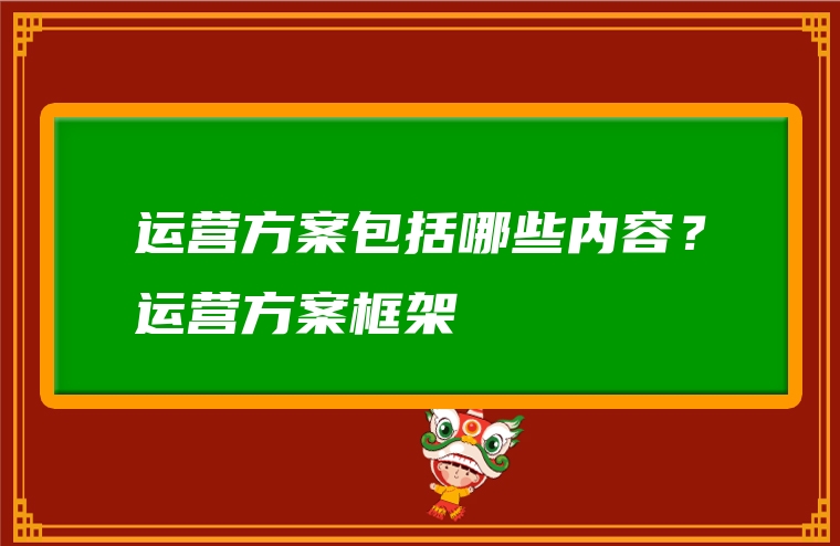 运营方案包括哪些内容？运营方案框架