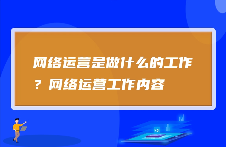 网络运营是做什么的工作？网络运营工作内容