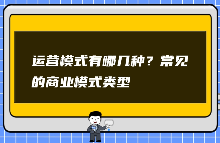 运营模式有哪几种？常见的商业模式类型