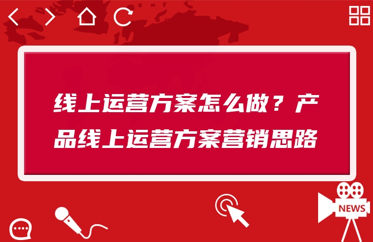 线上运营方案怎么做？产品线上运营方案营销思路