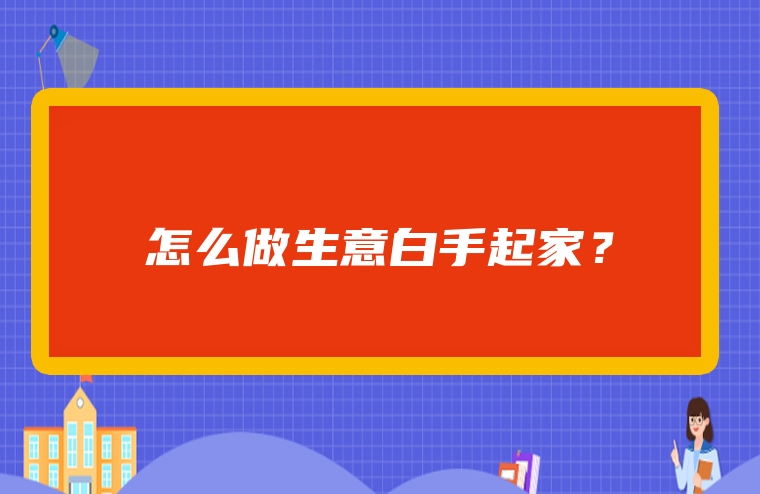 怎么做生意白手起家？