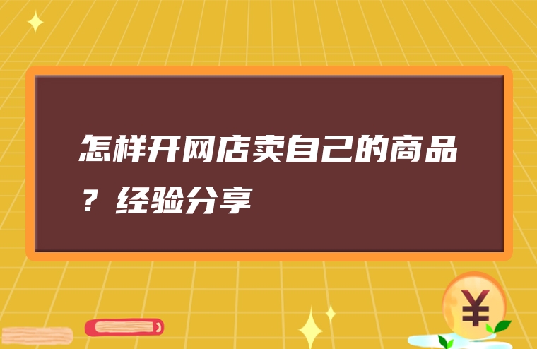 怎样开网店卖自己的商品？经验分享