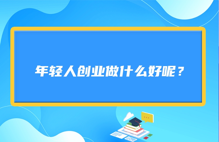 年轻人创业做什么好呢？