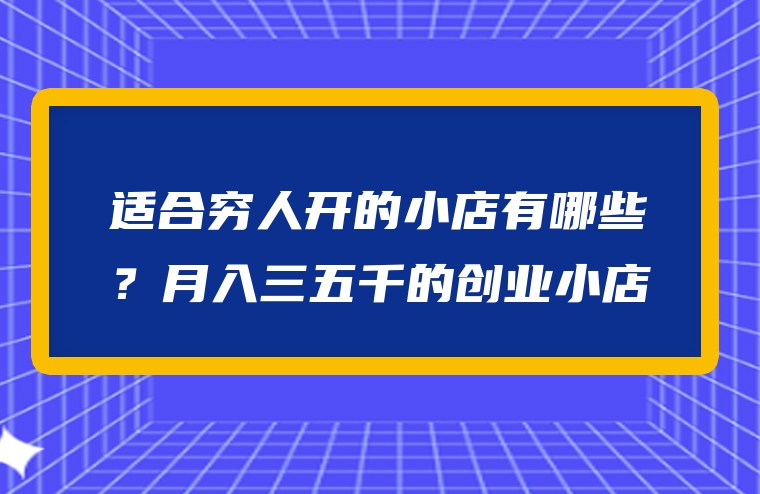 适合穷人开的小店有哪些？月入三五千的创业小店