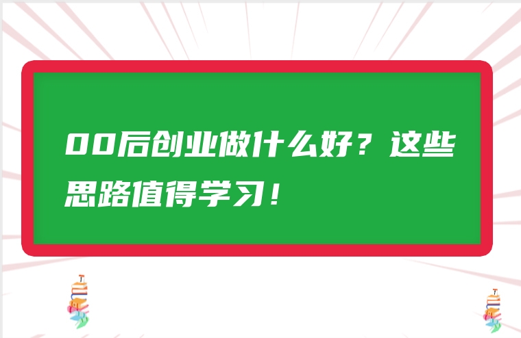 00后创业做什么好？这些思路值得学习！