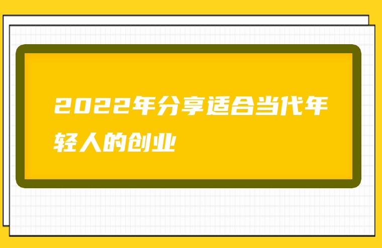 2022年分享适合当代年轻人的创业