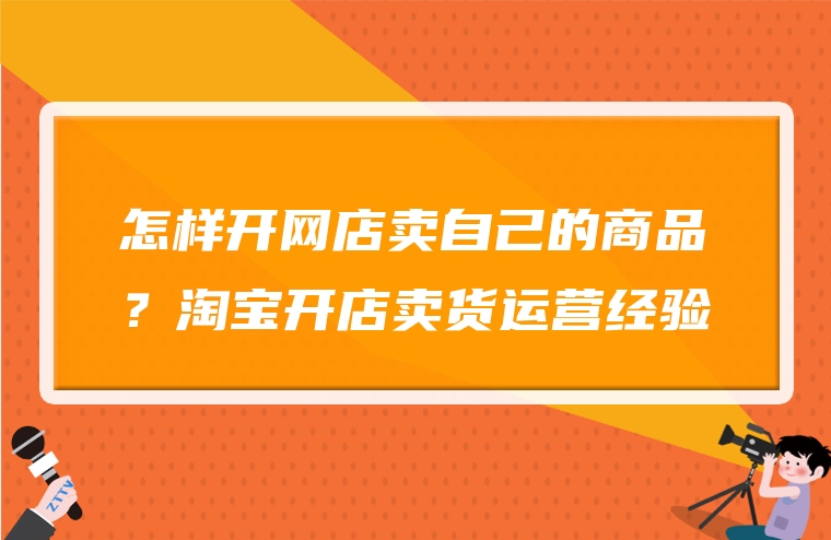 怎样开网店卖自己的商品？淘宝开店卖货运营经验
