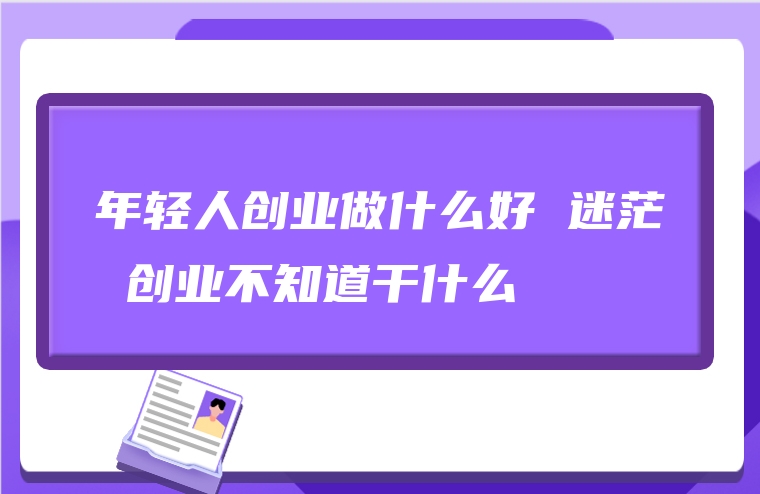 年轻人创业做什么好 迷茫 创业不知道干什么