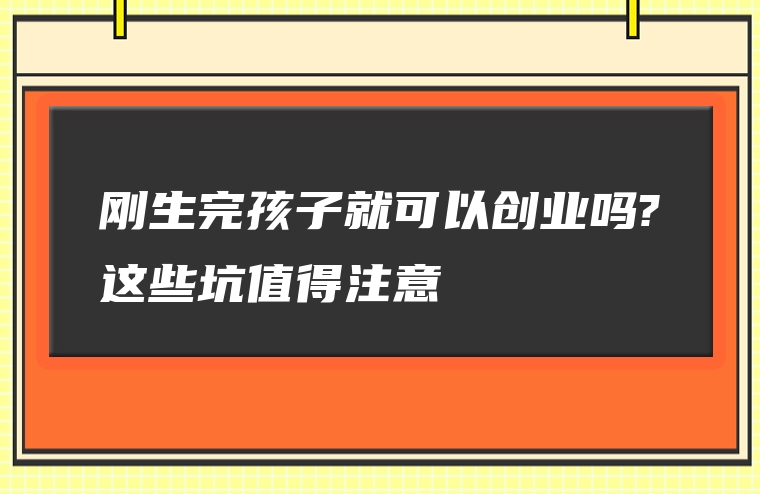 刚生完孩子就可以创业吗?这些坑值得注意