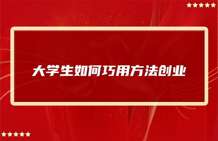 大学生如何巧用方法创业