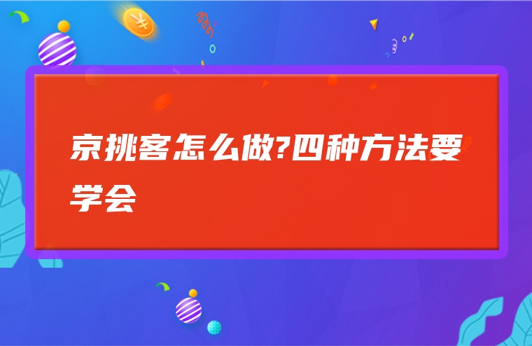 京挑客怎么做?四种方法要学会
