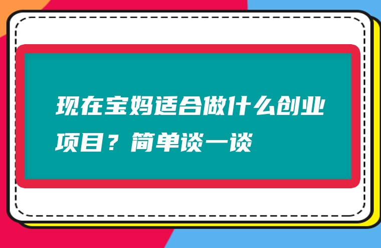 现在宝妈适合做什么创业项目？简单谈一谈