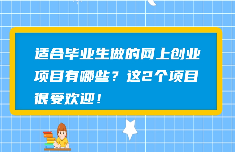 适合毕业生做的网上创业项目有哪些？这2个项目很受欢迎！