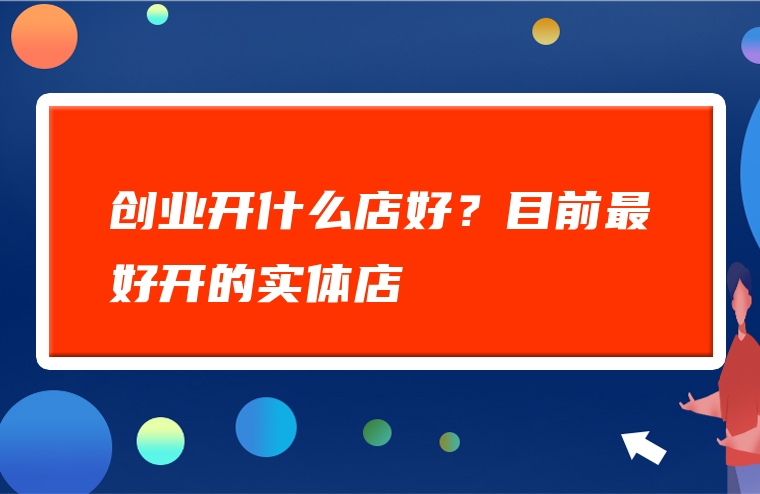 创业开什么店好？目前最好开的实体店