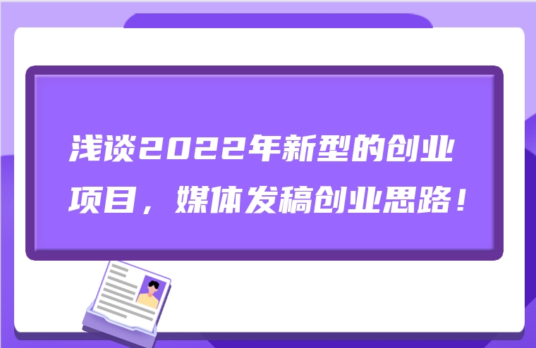 浅谈2022年新型的创业项目，媒体发稿创业思路！