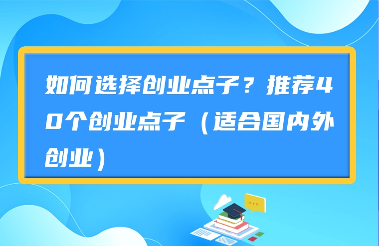 如何选择创业点子？推荐40个创业点子（适合国内外创业）