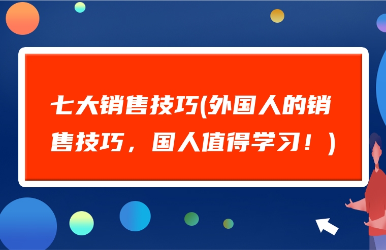 七大销售技巧(外国人的销售技巧，国人值得学习！)